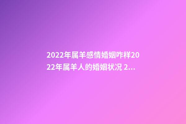 2022年属羊感情婚姻咋样2022年属羊人的婚姻状况 2022年属羊人感情情劫-第1张-观点-玄机派
